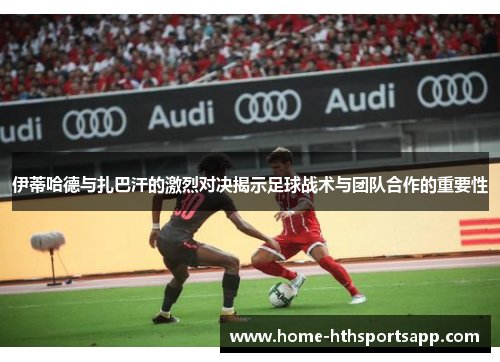 伊蒂哈德与扎巴汗的激烈对决揭示足球战术与团队合作的重要性