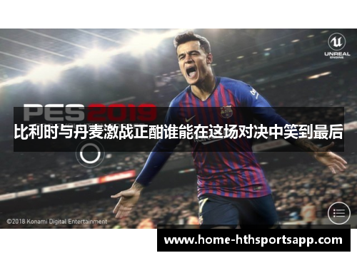 比利时与丹麦激战正酣谁能在这场对决中笑到最后