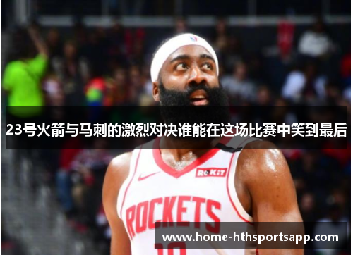 23号火箭与马刺的激烈对决谁能在这场比赛中笑到最后