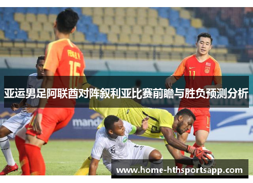 亚运男足阿联酋对阵叙利亚比赛前瞻与胜负预测分析