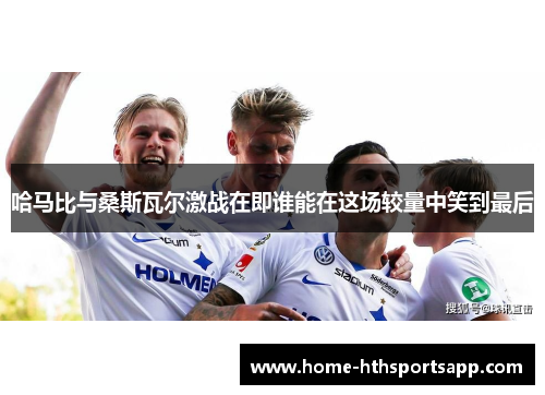 哈马比与桑斯瓦尔激战在即谁能在这场较量中笑到最后