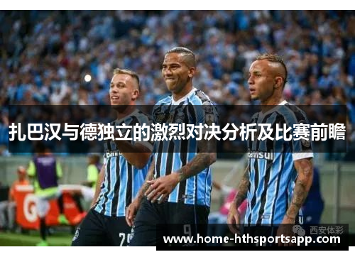 扎巴汉与德独立的激烈对决分析及比赛前瞻