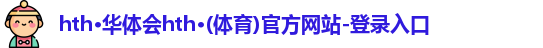 hth·华体会hth·(体育)官方网站-登录入口